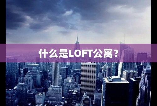 什么是LOFT公寓？