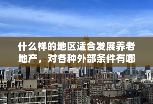 什么样的地区适合发展养老地产，对各种外部条件有哪些要求？