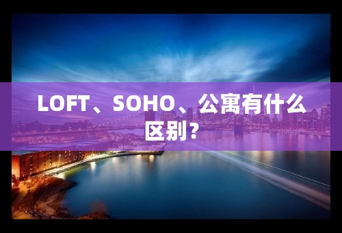 LOFT、SOHO、公寓有什么区别？