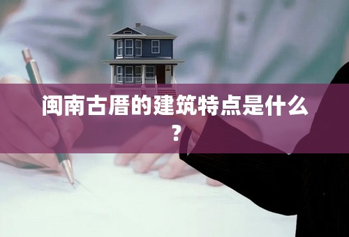 闽南古厝的建筑特点是什么？