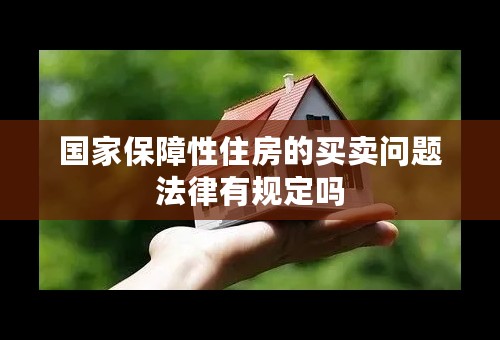 国家保障性住房的买卖问题法律有规定吗