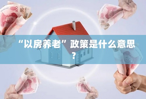 “以房养老”政策是什么意思？