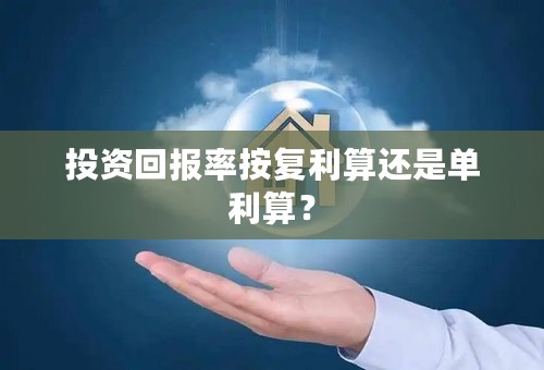 投资回报率按复利算还是单利算？