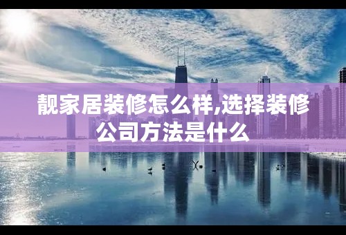 靓家居装修怎么样,选择装修公司方法是什么