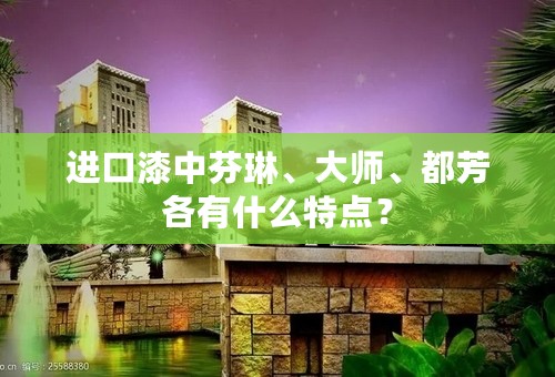 进口漆中芬琳、大师、都芳各有什么特点？