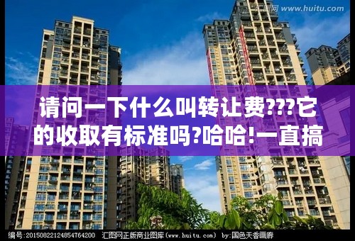 请问一下什么叫转让费???它的收取有标准吗?哈哈!一直搞不懂!