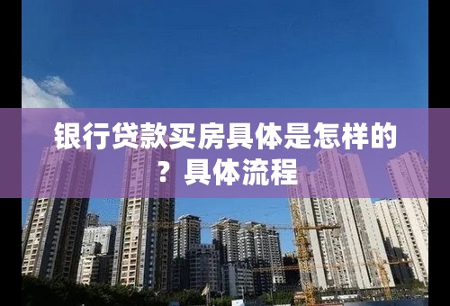 银行贷款买房具体是怎样的？具体流程