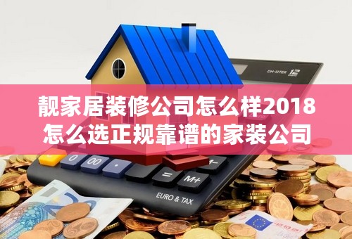 靓家居装修公司怎么样2018怎么选正规靠谱的家装公司