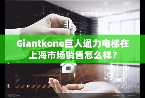 Giantkone巨人通力电梯在上海市场销售怎么样？