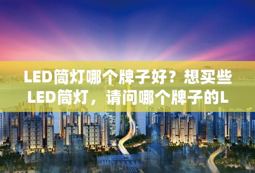 LED筒灯哪个牌子好？想买些LED筒灯，请问哪个牌子的LED筒灯比较好？ ...