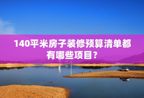 140平米房子装修预算清单都有哪些项目？