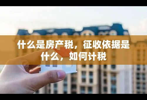 什么是房产税，征收依据是什么，如何计税