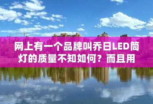 网上有一个品牌叫乔日LED筒灯的质量不知如何？而且用三星光源，不知有谁有用过？