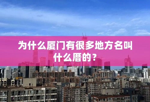 为什么厦门有很多地方名叫什么厝的？