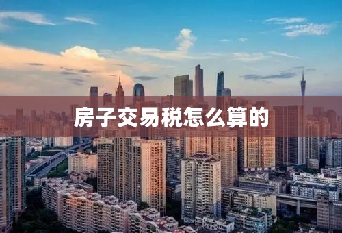 房子交易税怎么算的