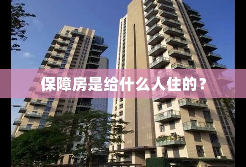 保障房是给什么人住的？