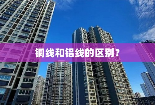 铜线和铝线的区别？