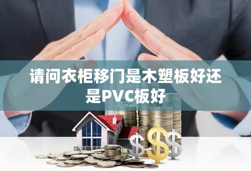 请问衣柜移门是木塑板好还是PVC板好