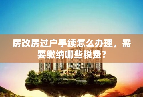 房改房过户手续怎么办理，需要缴纳哪些税费？