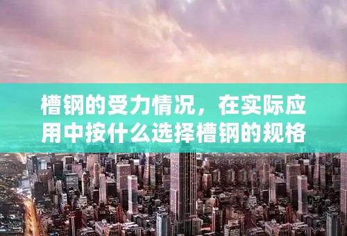 槽钢的受力情况，在实际应用中按什么选择槽钢的规格