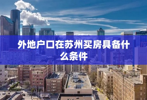 外地户口在苏州买房具备什么条件