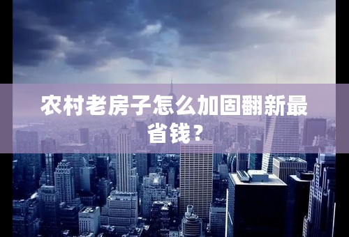 农村老房子怎么加固翻新最省钱？