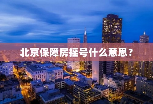 北京保障房摇号什么意思？