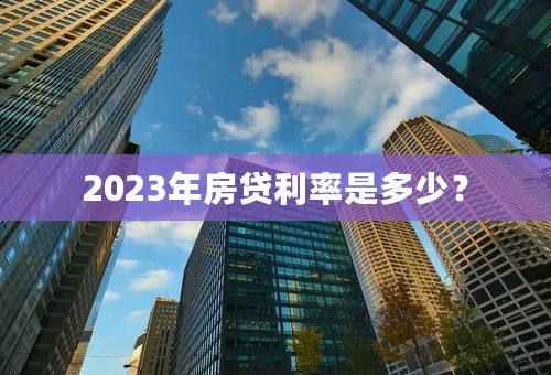 2023年房贷利率是多少？