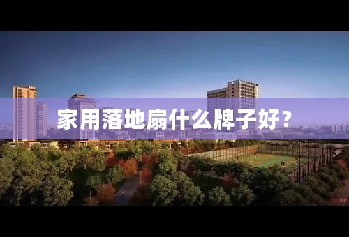 家用落地扇什么牌子好？