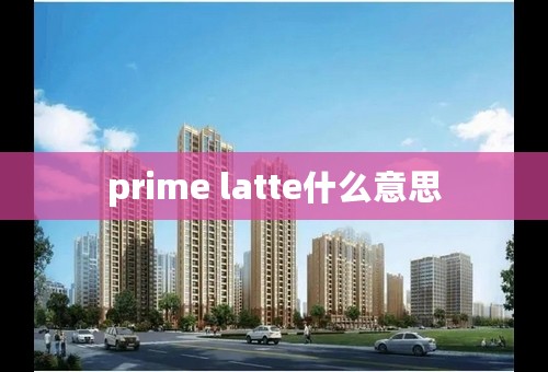 prime latte什么意思