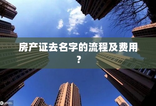 房产证去名字的流程及费用？