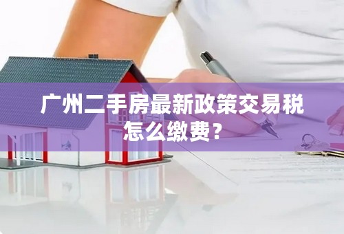 广州二手房最新政策交易税怎么缴费？