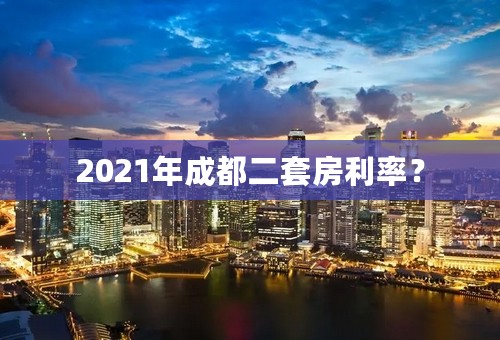 2021年成都二套房利率？