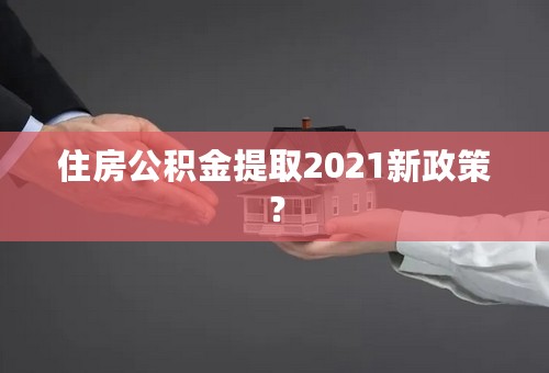 住房公积金提取2021新政策？