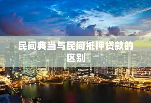 民间典当与民间抵押贷款的区别