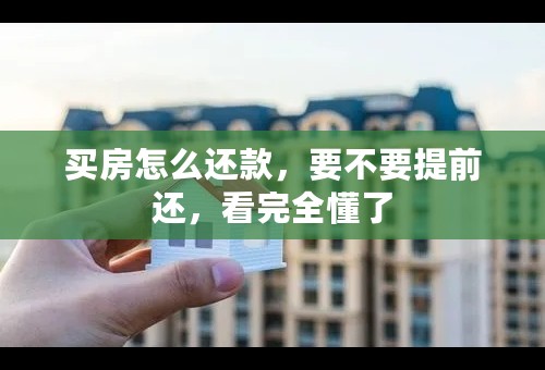 买房怎么还款，要不要提前还，看完全懂了