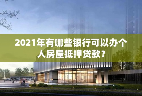 2021年有哪些银行可以办个人房屋抵押贷款？