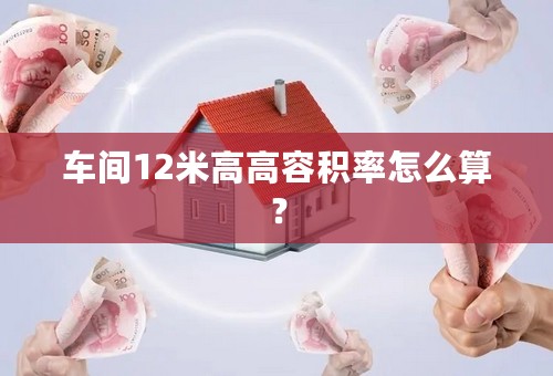 车间12米高高容积率怎么算？