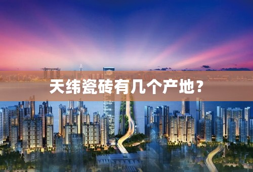 天纬瓷砖有几个产地？