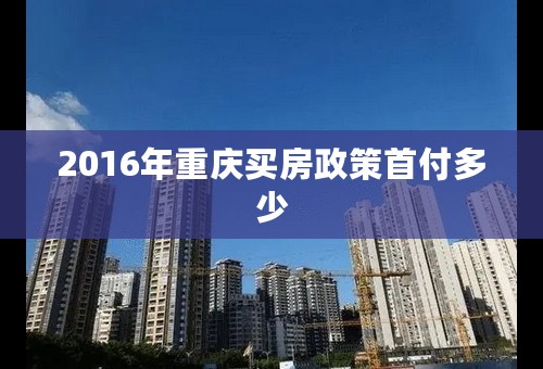 2016年重庆买房政策首付多少