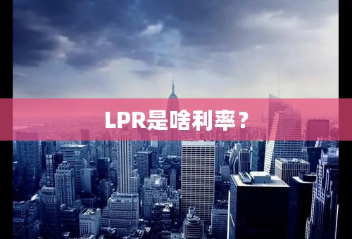 LPR是啥利率？