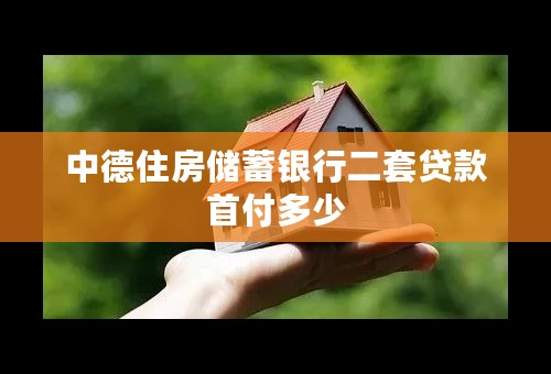 中德住房储蓄银行二套贷款首付多少