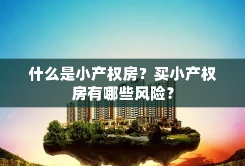 什么是小产权房？买小产权房有哪些风险？