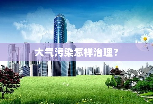 大气污染怎样治理？