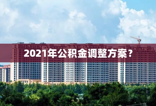 2021年公积金调整方案？