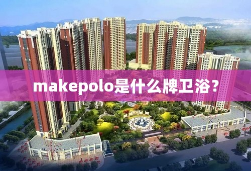 makepolo是什么牌卫浴？