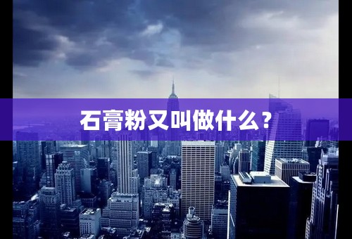 石膏粉又叫做什么？