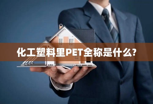 化工塑料里PET全称是什么?