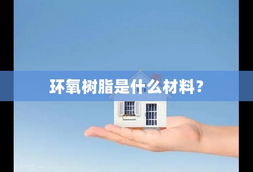 环氧树脂是什么材料？