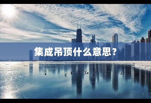 集成吊顶什么意思？